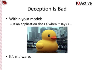 Deception Is Bad
• Within your model:
– If an application does X when it says Y…
• It’s malware.
 