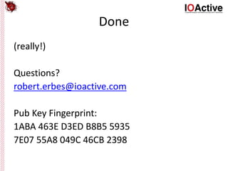 Done
(really!)
Questions?
robert.erbes@ioactive.com
Pub Key Fingerprint:
1ABA 463E D3ED B8B5 5935
7E07 55A8 049C 46CB 2398
 