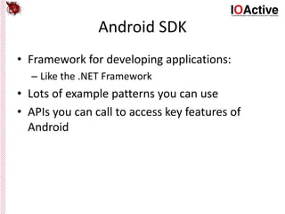 Android SDK
• Framework for developing applications:
– Like the .NET Framework
• Lots of example patterns you can use
• APIs you can call to access key features of
Android
 