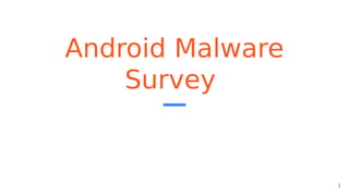 Android Malware
Survey
1
 