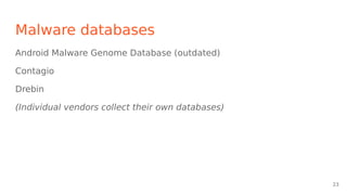 Malware databases
Android Malware Genome Database (outdated)
Contagio
Drebin
(Individual vendors collect their own databases)
23
 