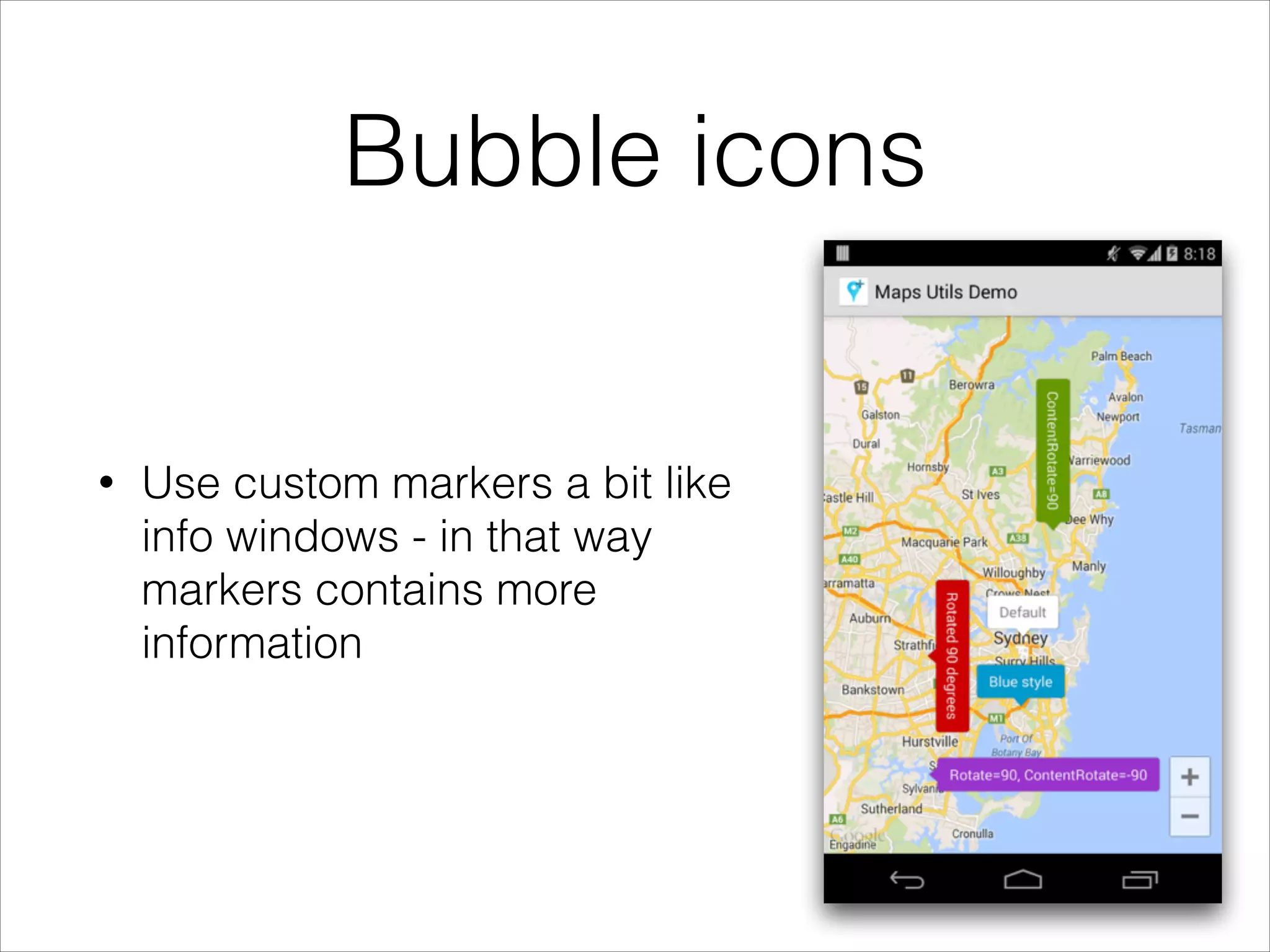 Bubble icons
• Use custom markers a bit like
info windows - in that way
markers contains more
information
 