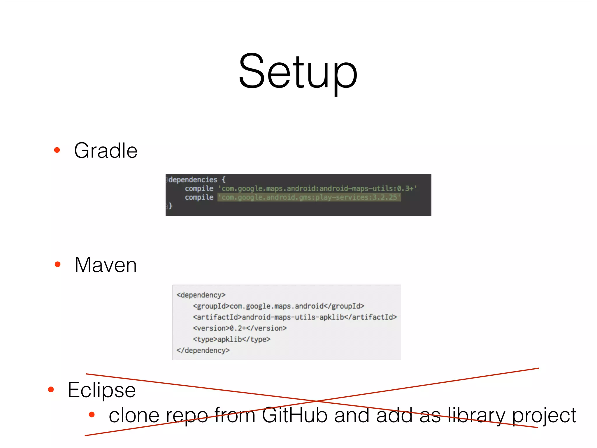 Setup
• Maven
• Gradle
• Eclipse
• clone repo from GitHub and add as library project
 