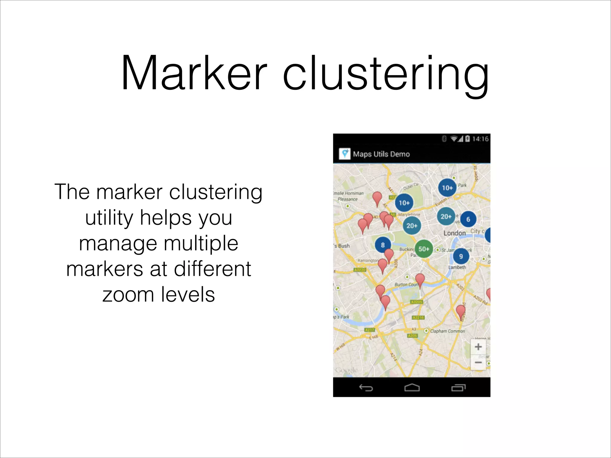 Marker clustering
The marker clustering
utility helps you
manage multiple
markers at different
zoom levels
 