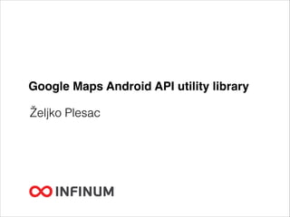 Google Maps Android API utility library
Željko Plesac
 