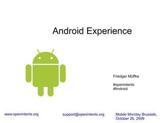 Android Experience



                                                  Friedger Müffke

                                                  #openintents
                                                  #fmdroid




www.openintents.org     support@openintents.org    Mobile Monday Brussels,
                                                   October 26, 2009
 