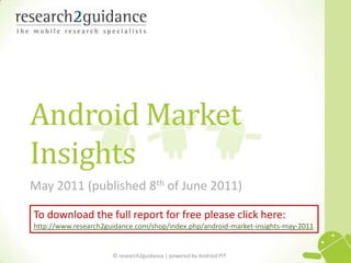 Android Market Insights May 2011 (published 8th of June 2011) To download the full report for free please click here: http://www.research2guidance.com/shop/index.php/android-market-insights-may-2011 