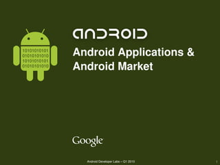 10101010101
01010101010        Android Applications &
10101010101
01010101010
                   Android Market




                                Google confidential and proprietary
                                       Android Developer Labs – Q1 2010   1
 
