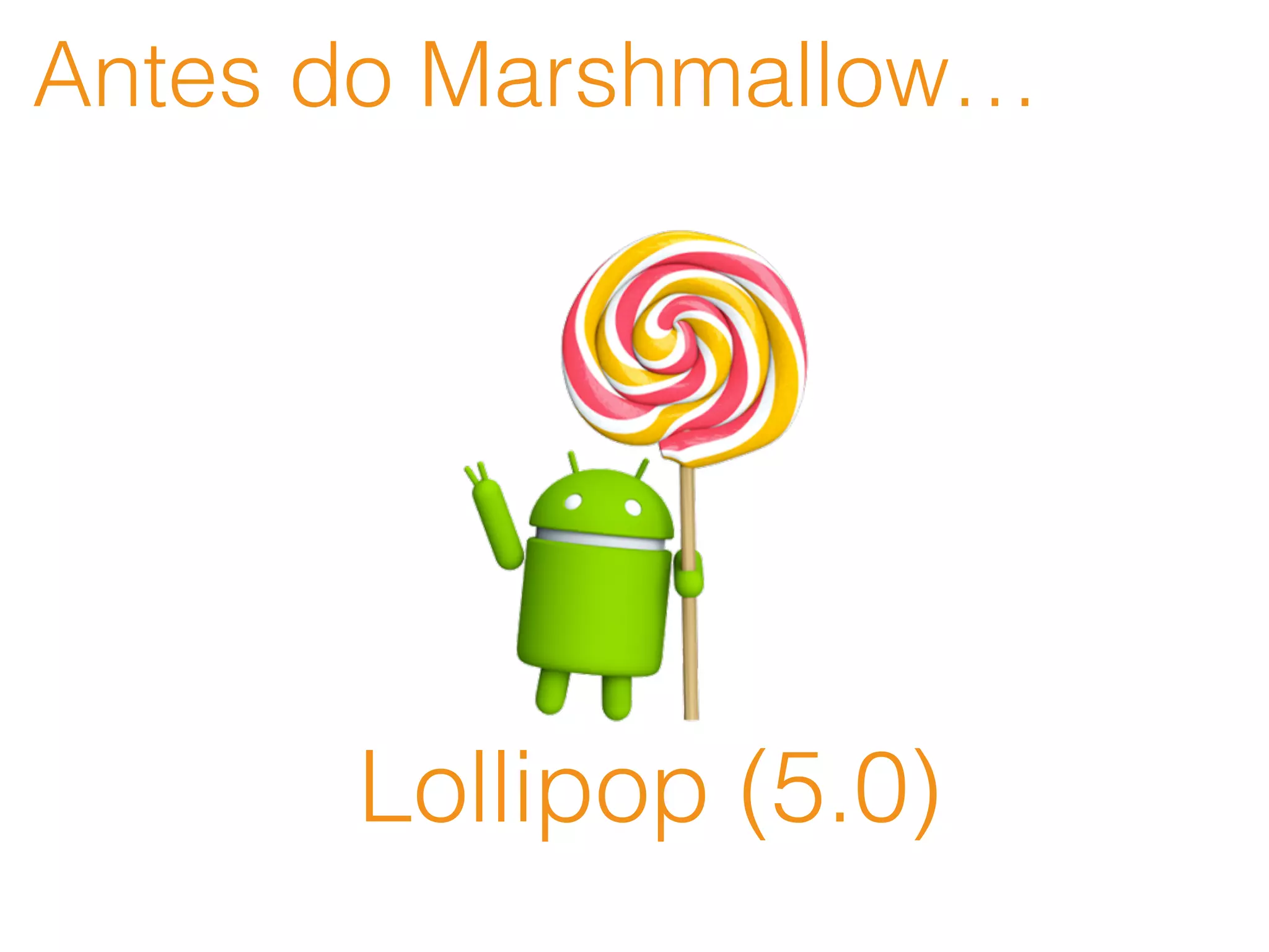 Antes do Marshmallow…
Lollipop (5.0)
 