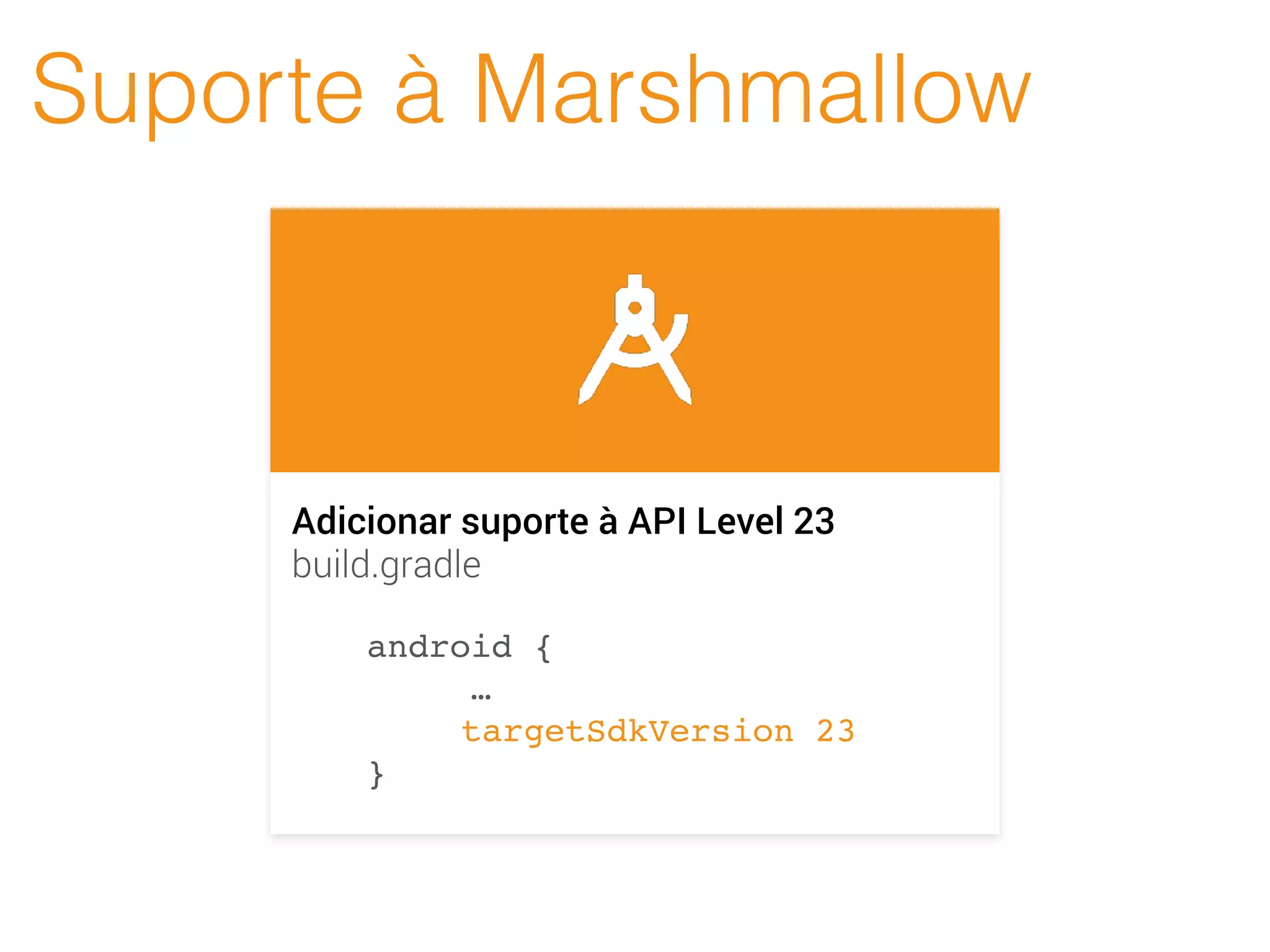 Suporte à Marshmallow
Adicionar suporte à API Level 23
build.gradle
android {
…
targetSdkVersion 23
}
 