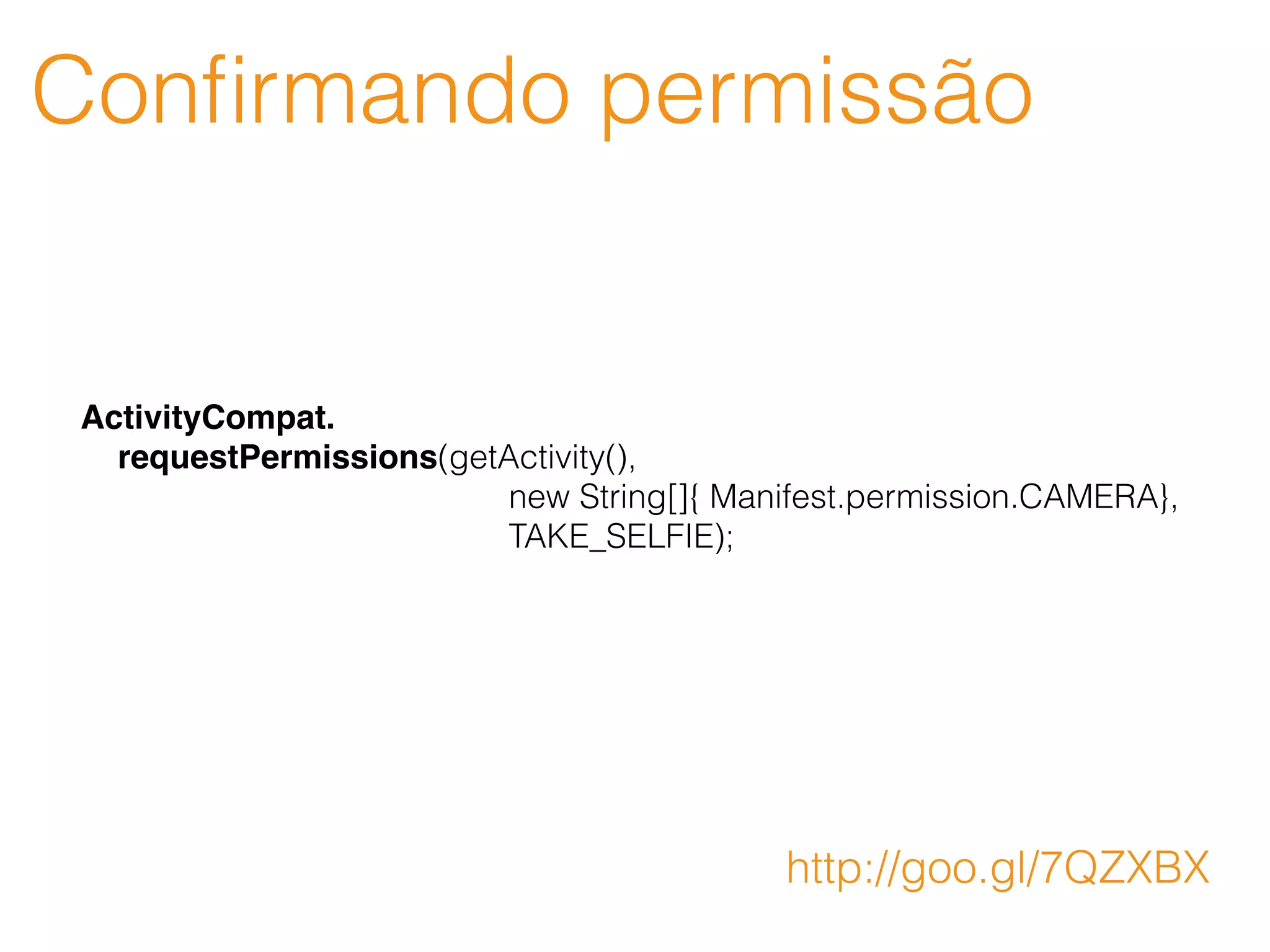 Conﬁrmando permissão
ActivityCompat.
requestPermissions(getActivity(),
new String[]{ Manifest.permission.CAMERA},
TAKE_SELFIE);
http://goo.gl/7QZXBX
 