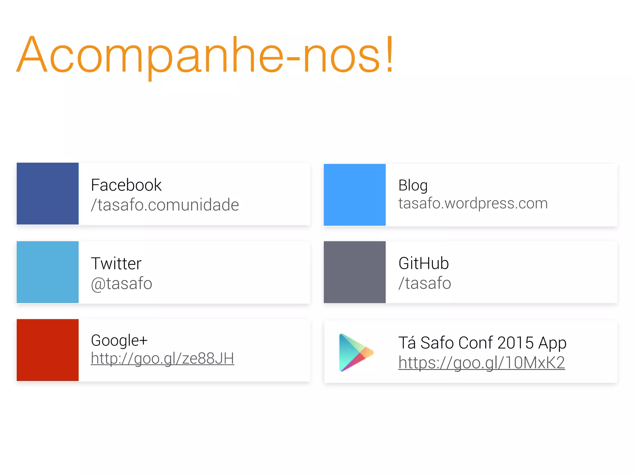 Acompanhe-nos!
Facebook
/tasafo.comunidade
Twitter
@tasafo
Google+
http://goo.gl/ze88JH
Blog
tasafo.wordpress.com
GitHub
/tasafo
Tá Safo Conf 2015 App
https://goo.gl/10MxK2
 