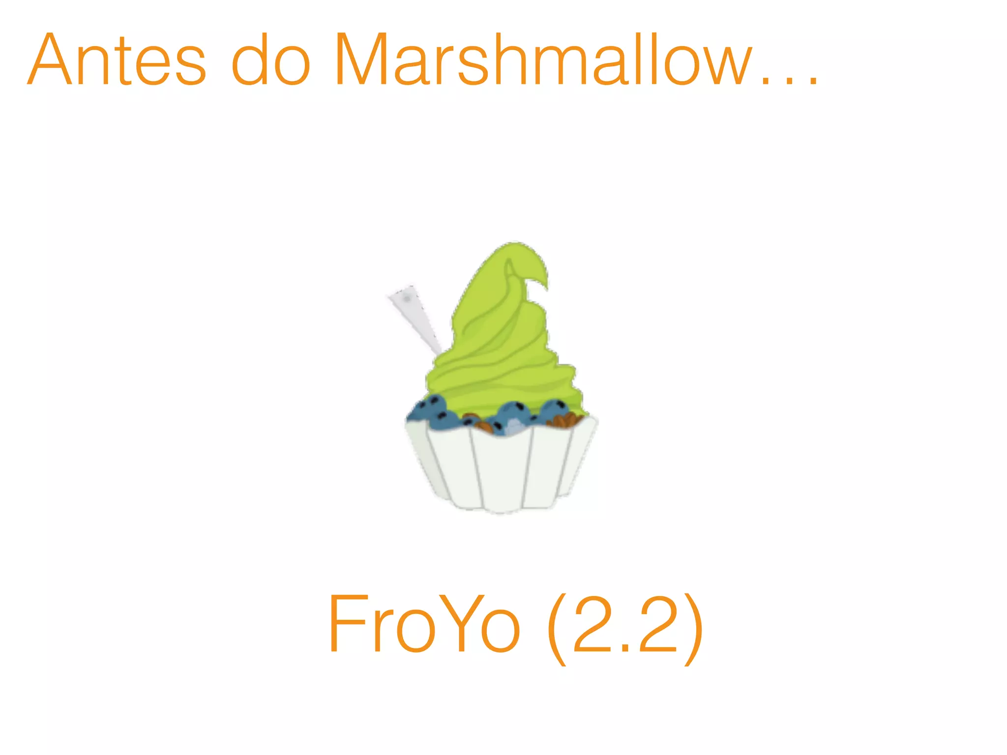 Antes do Marshmallow…
FroYo (2.2)
 