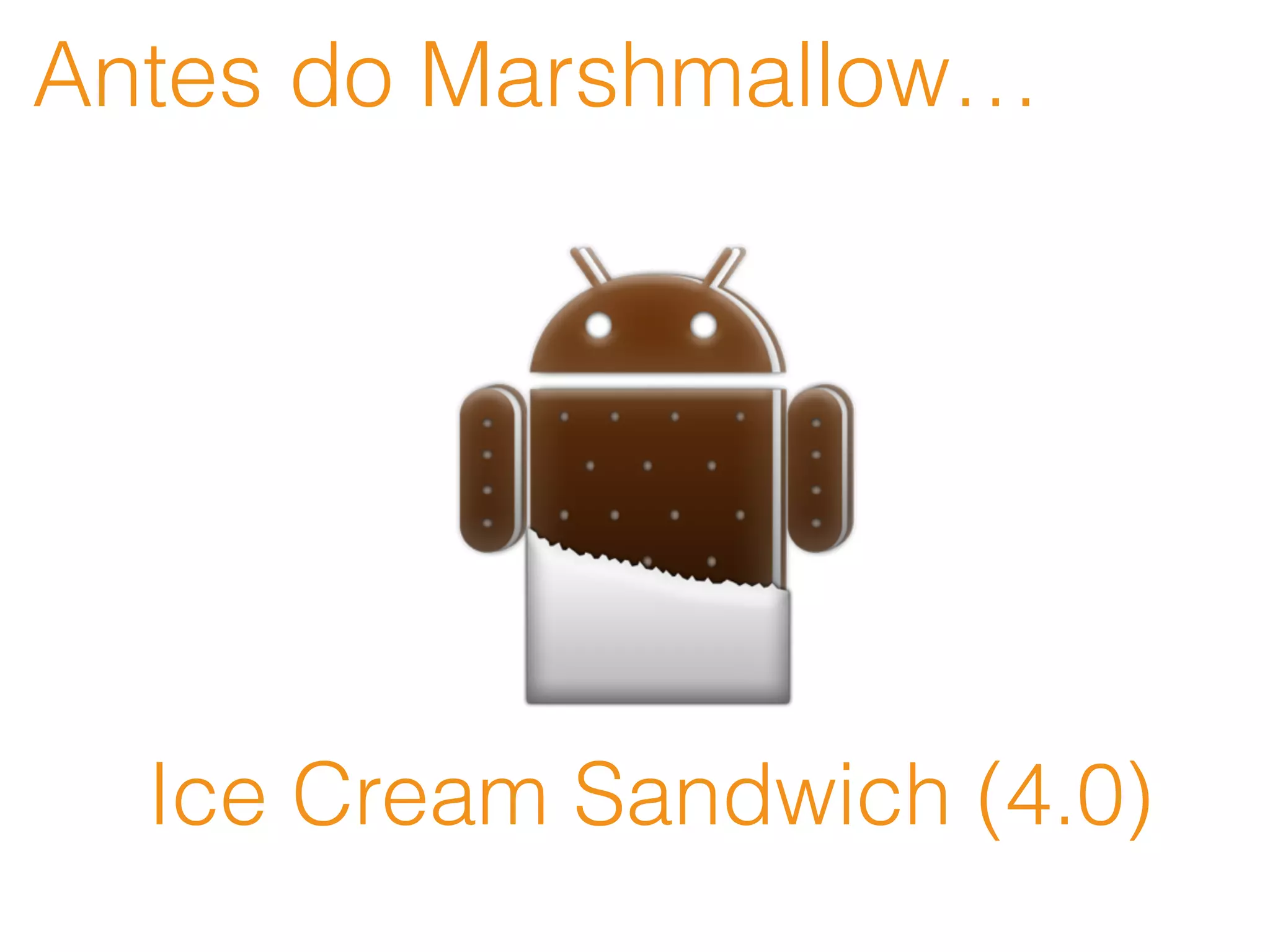 Antes do Marshmallow…
Ice Cream Sandwich (4.0)
 