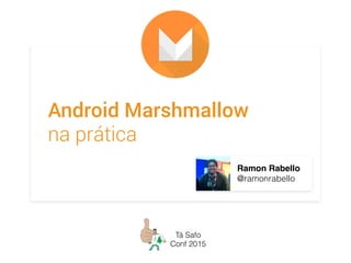 Android Marshmallow
na prática
Ramon Rabello
@ramonrabello
Tá Safo
Conf 2015
 