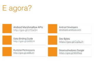 E agora?
Android Marshmallow APIs
http://goo.gl/U7DaQH
Data Binding Guide
http://goo.gl/ze88JH
Runtime Permissions
http://goo.gl/ze88JH
Android Developers
developer.android.com
Dev Bytes
https://goo.gl/Cg3qJh
Desenvolvedores Google
https://goo.gl/N5XNaz
 