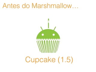 Antes do Marshmallow…
Cupcake (1.5)
 