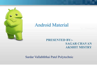PRESENTED BY:-
SAGAR CHAVAN
AKSHIT MISTRY
Android Material
Sardar Vallabhbhai Patel Polytechnic
 