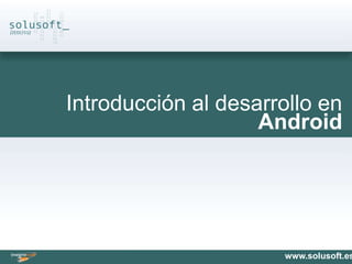 Introducción al desarrollo en
                    Android




                      www.solusoft.es
 