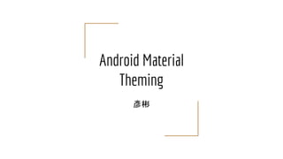 Android Material
Theming
彥彬
 