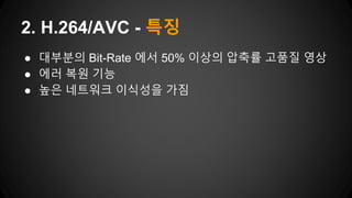 ● 대부분의 Bit-Rate 에서 50% 이상의 압축률 고품질 영상
● 에러 복원 기능
● 높은 네트워크 이식성을 가짐
2. H.264/AVC - 특징
 