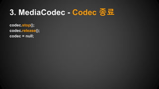 codec.stop();
codec.release();
codec = null;
3. MediaCodec - Codec 종료
 