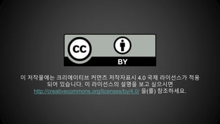 이 저작물에는 크리에이티브 커먼즈 저작자표시 4.0 국제 라이선스가 적용
되어 있습니다. 이 라이선스의 설명을 보고 싶으시면
http://creativecommons.org/licenses/by/4.0/ 을(를) 참조하세요.
 