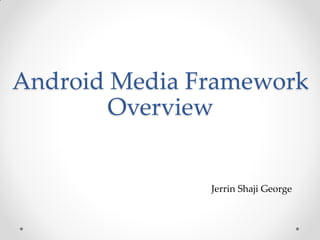 Android Media Framework
        Overview


               Jerrin Shaji George
 