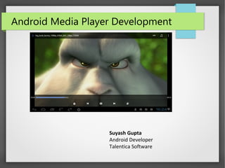 Android Media Player Development
Suyash Gupta
Android Developer
Talentica Software
 