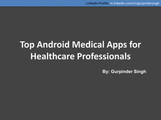LinkedIn Profile: in.linkedin.com/in/gurpindersingh




Top Android Medical Apps for
  Healthcare Professionals
                          By: Gurpinder Singh
 