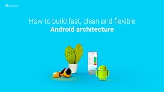 How to build fast, clean and ﬂexible
Android architecture
 
