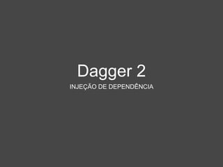 Dagger 2
INJEÇÃO DE DEPENDÊNCIA
 