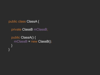 public class ClassA {
private ClassB mClassB;
public ClassA() {
mClassB = new ClassB();
}
}
 