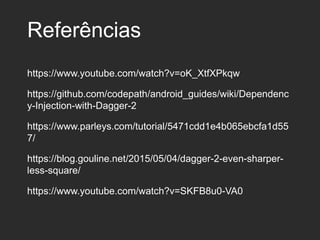 Referências
https://www.youtube.com/watch?v=oK_XtfXPkqw
https://github.com/codepath/android_guides/wiki/Dependenc
y-Injection-with-Dagger-2
https://www.parleys.com/tutorial/5471cdd1e4b065ebcfa1d55
7/
https://blog.gouline.net/2015/05/04/dagger-2-even-sharper-
less-square/
https://www.youtube.com/watch?v=SKFB8u0-VA0
 