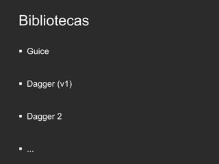 Bibliotecas
 Guice
 Dagger (v1)
 Dagger 2
 ...
 