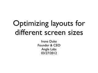 Optimizing layouts for
different screen sizes
         Irene Duke
       Founder & CEO
         Angle Labs
         03/27/2012
 