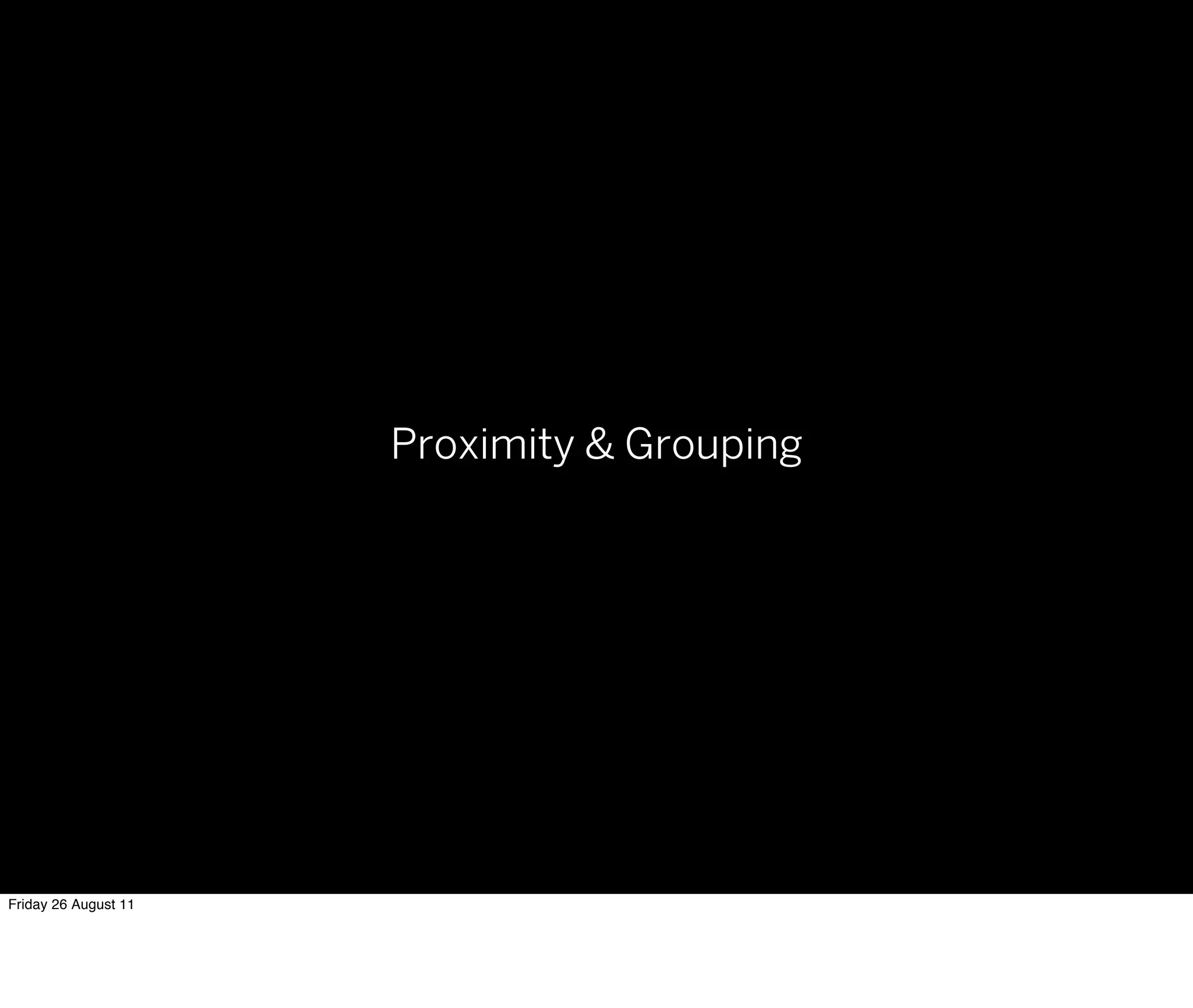 Proximity & Grouping




Friday 26 August 11
 