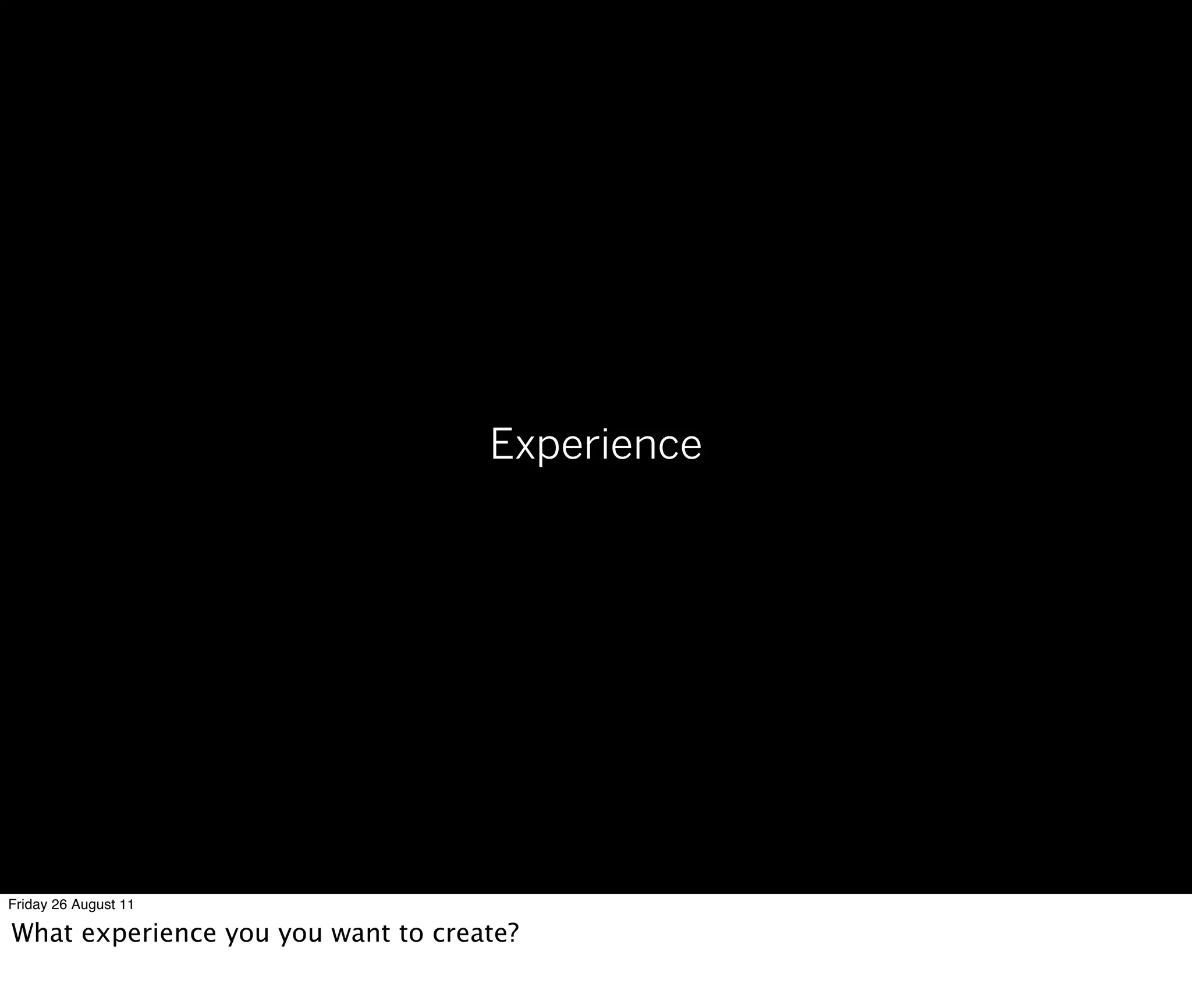Experience




Friday 26 August 11

What experience you you want to create?
 