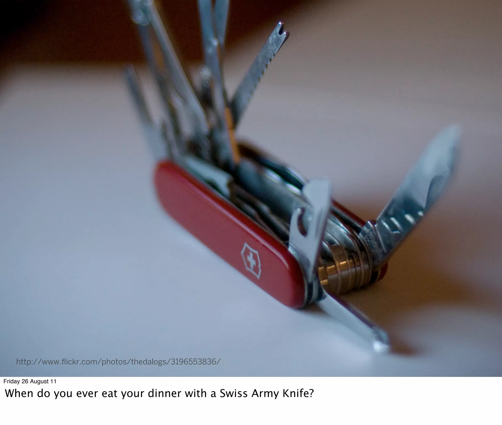 http://www.ﬂickr.com/photos/thedalogs/3196553836/

Friday 26 August 11

When do you ever eat your dinner with a Swiss Army Knife?
 