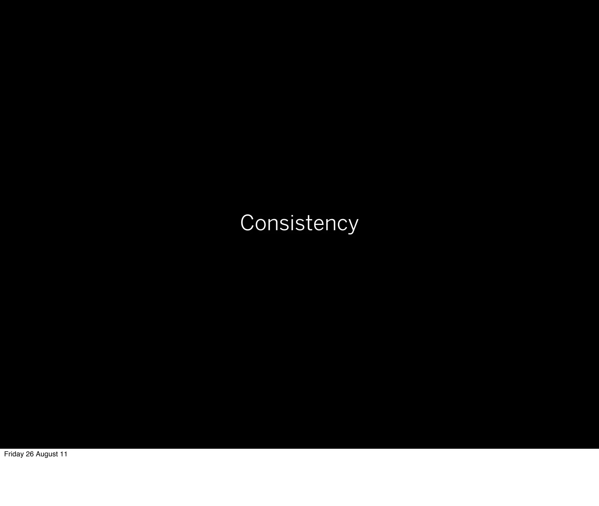 Consistency




Friday 26 August 11
 