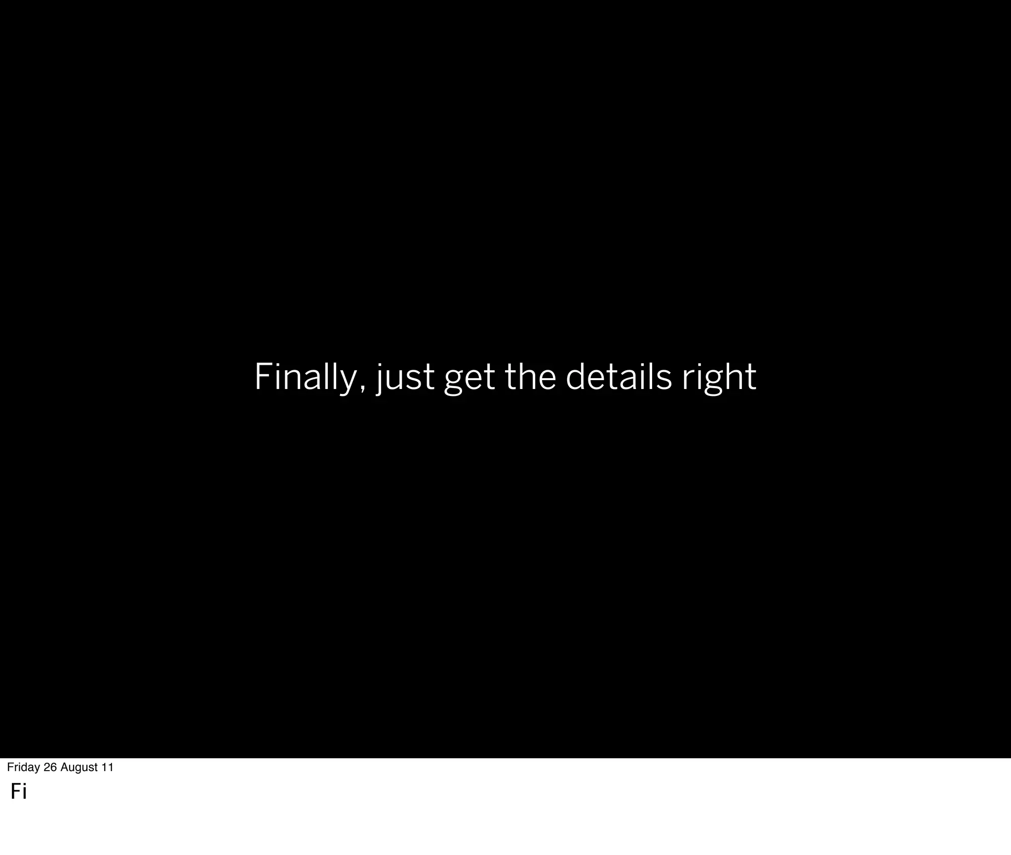 Finally, just get the details right




Friday 26 August 11

Fi
 