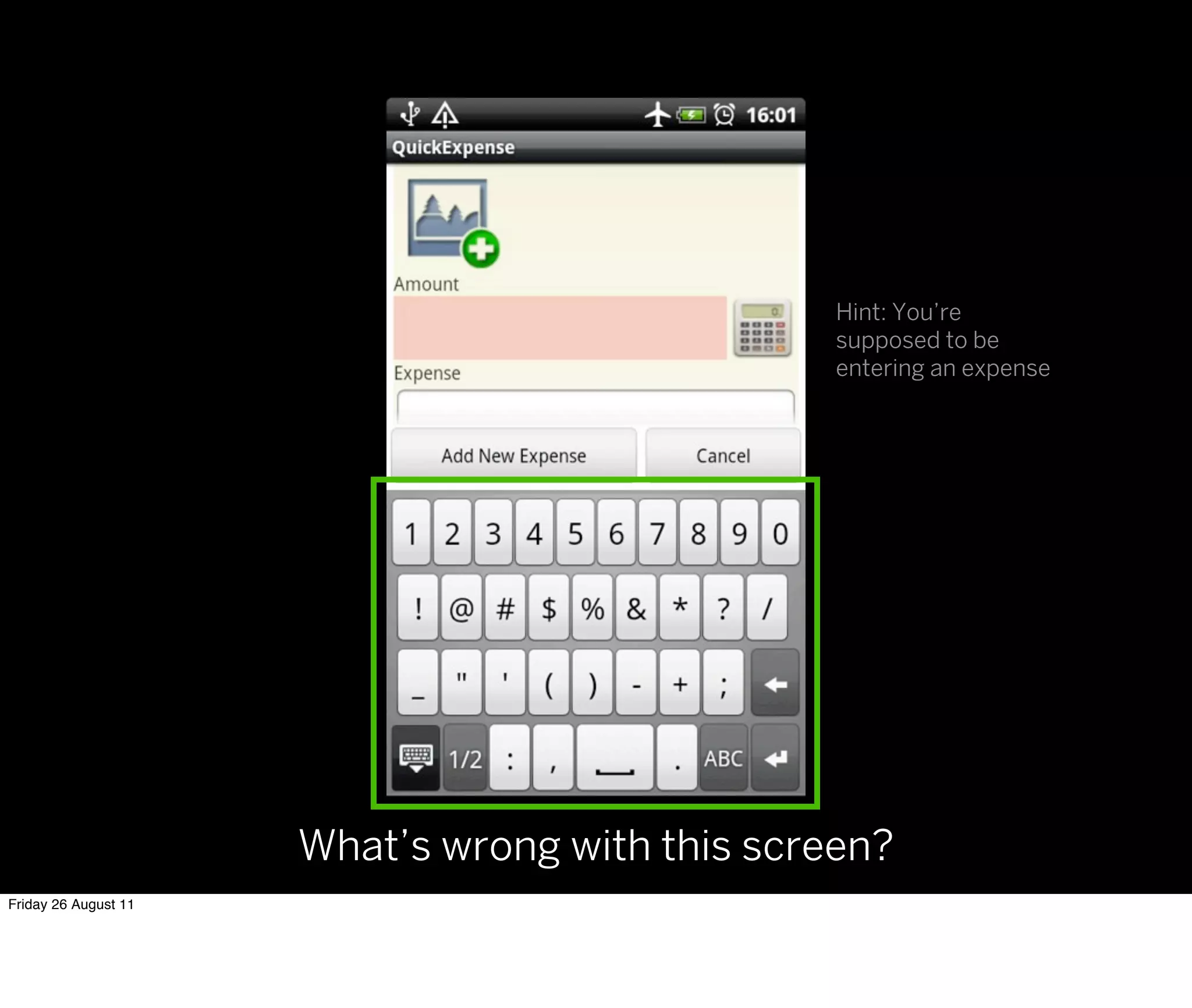 Hint: You’re
                                                 supposed to be
                                                 entering an expense




                      What’s wrong with this screen?
Friday 26 August 11
 