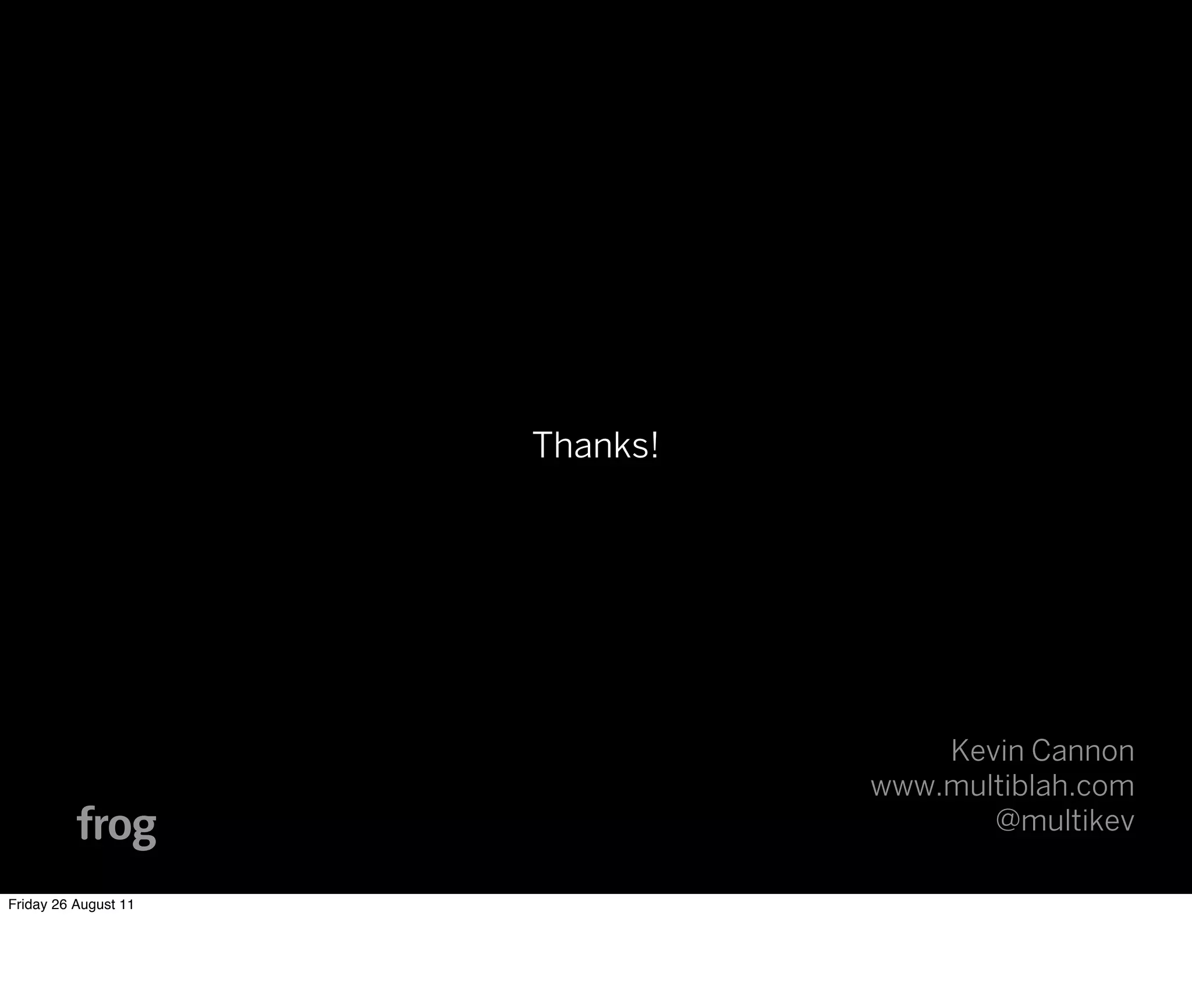 Thanks!




                                    Kevin Cannon
                                www.multiblah.com
                                       @multikev

Friday 26 August 11
 