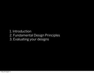 1. Introduction
                2. Fundamental Design Principles
                3. Evaluating your designs




Friday 26 August 11
 