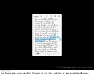 * Only iPhone example in this presentation
Friday 26 August 11

the iBooks app, showing a hint of pages on the right, builds in an additional visual queue.
 
