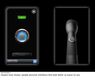 Friday 26 August 11

Studies have shown, people perceive interfaces that look better as easier to use.
 