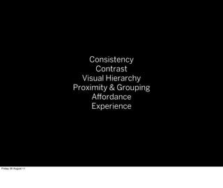 Consistency
                            Contrast
                        Visual Hierarchy
                      Proximity & Grouping
                           A ordance
                           Experience




Friday 26 August 11
 