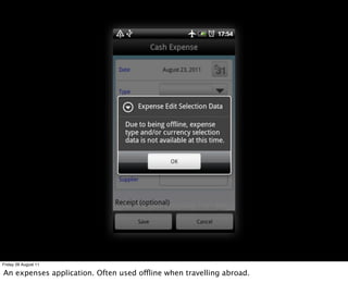 Friday 26 August 11

An expenses application. Often used offline when travelling abroad.
 