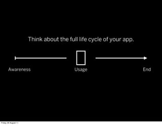Think about the full life cycle of your app.




       Awareness                         Usage                       End




Friday 26 August 11
 