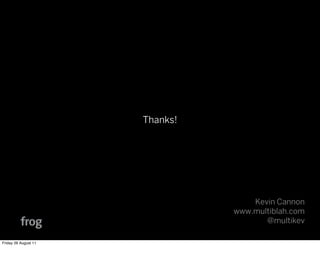 Thanks!




                                    Kevin Cannon
                                www.multiblah.com
                                       @multikev

Friday 26 August 11
 